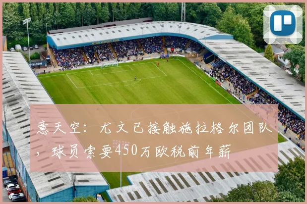 意天空：尤文已接触施拉格尔团队，球员索要450万欧税前年薪